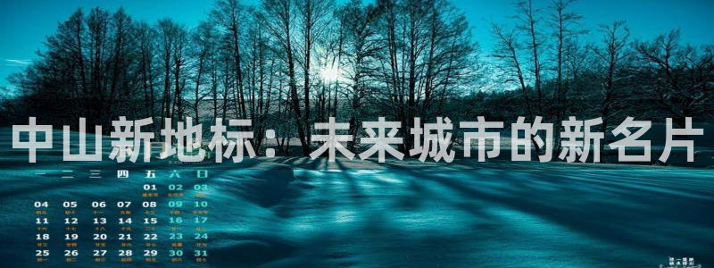 老新宝5授权登录：中山新地标：未来城市的新名片