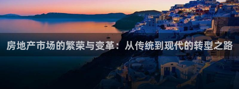 新宝5注册账号：房地产市场的繁荣与变革：从传统到现代的转型之