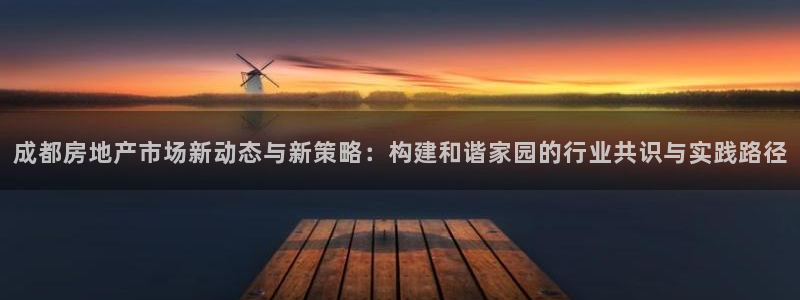 新宝5娱乐都：成都房地产市场新动态与新策略：构建和谐家园的行