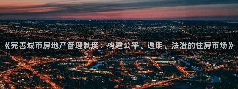 新宝5是谁的：《完善城市房地产管理制度：构建公平、透明、法治