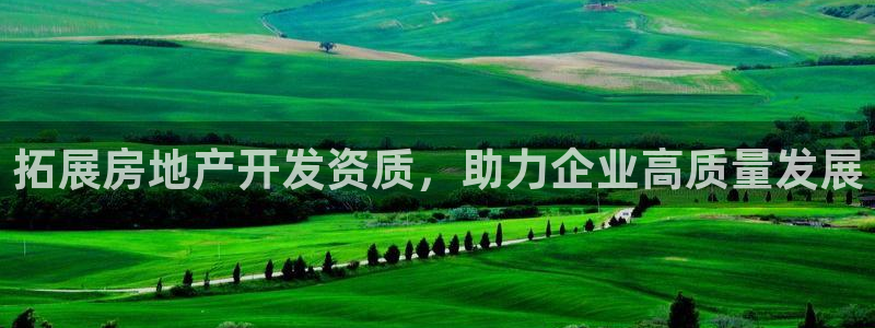 新宝5娱乐注：拓展房地产开发资质，助力企业高质量发展