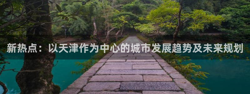 新宝5账号注册：新热点：以天津作为中心的城市发展趋势及未来规