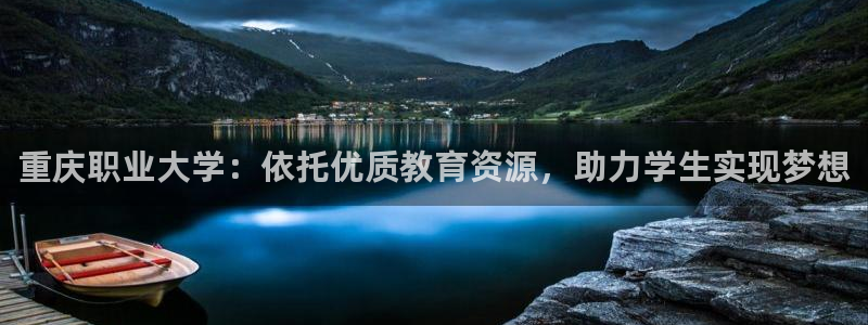 新宝5官方登录入口：重庆职业大学：依托优质教育资源，助力学生