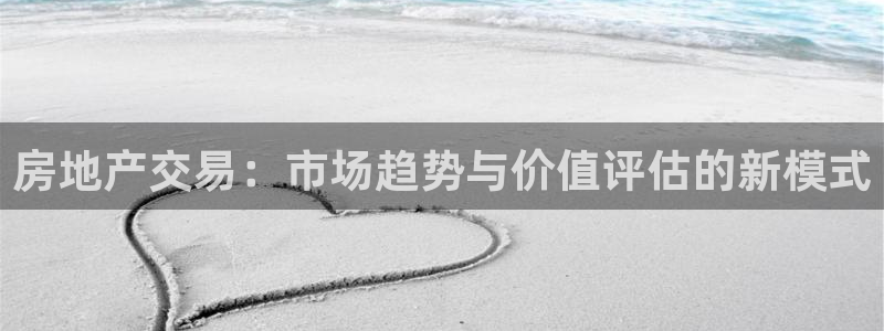 新宝5褚32OO59：房地产交易：市场趋势与价值评估的新模式