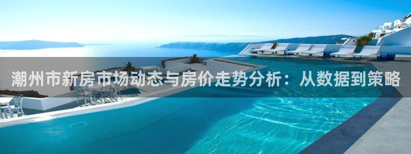 新宝5娱乐注：潮州市新房市场动态与房价走势分析：从数据到策略