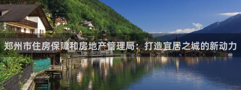 新宝5测：郑州市住房保障和房地产管理局：打造宜居之城的新动力