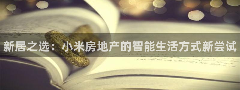 新宝5登录霸：新居之选：小米房地产的智能生活方式新尝试