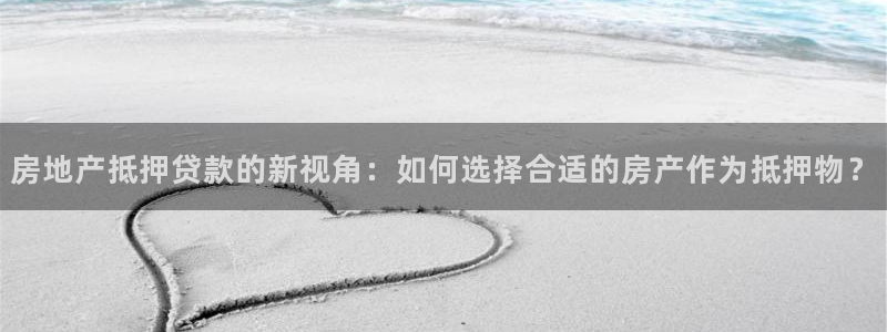 新宝5新宝6顺达：房地产抵押贷款的新视角：如何选择合适的房产