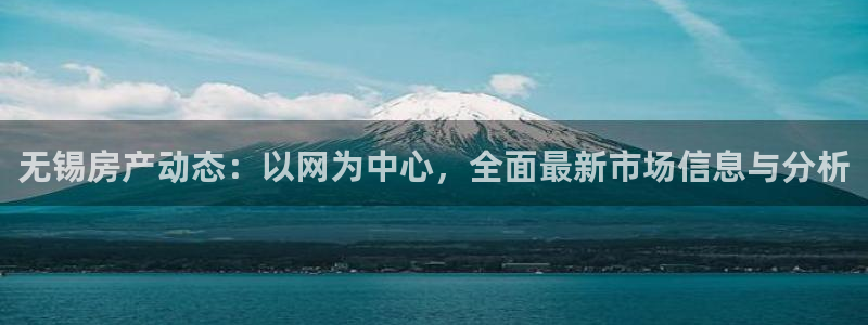 新宝5登录霸：无锡房产动态：以网为中心，全面最新市场信息与分