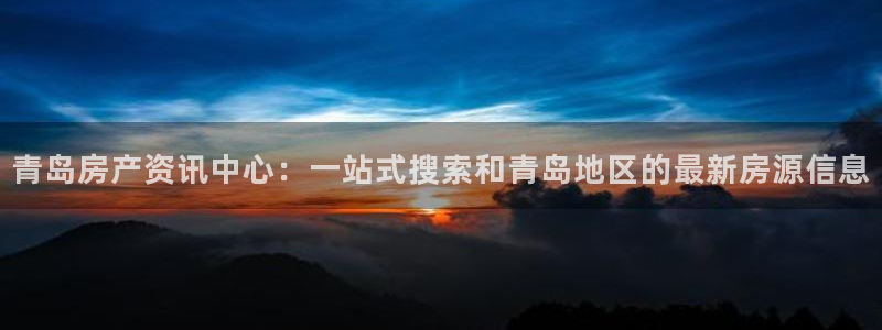 菲律宾新宝5老板：青岛房产资讯中心：一站式搜索和青岛地区的最