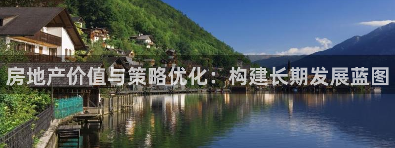 新宝5客户端登录：房地产价值与策略优化：构建长期发展蓝图