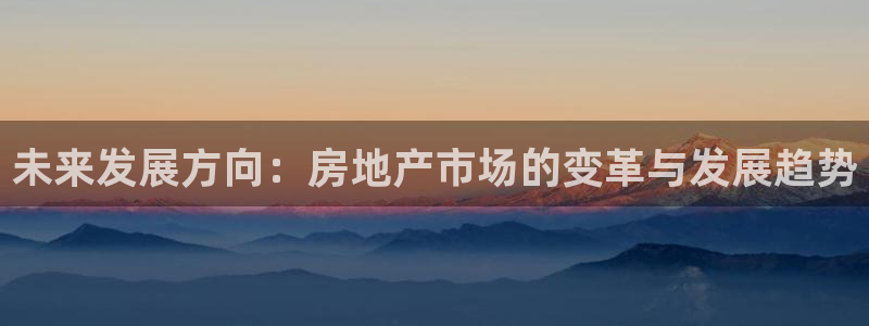 新宝5官网app：未来发展方向：房地产市场的变革与发展趋势