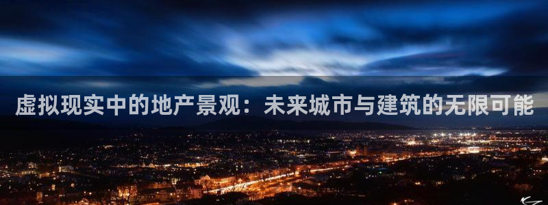 新宝5秒开：虚拟现实中的地产景观：未来城市与建筑的无限可能