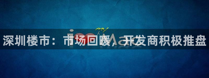 新宝5娱乐手机登录：深圳楼市：市场回暖，开发商积极推盘