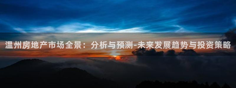 新宝5招商部：温州房地产市场全景：分析与预测-未来发展趋势与