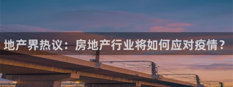 新宝5手机版登录：地产界热议：房地产行业将如何应对疫情？
