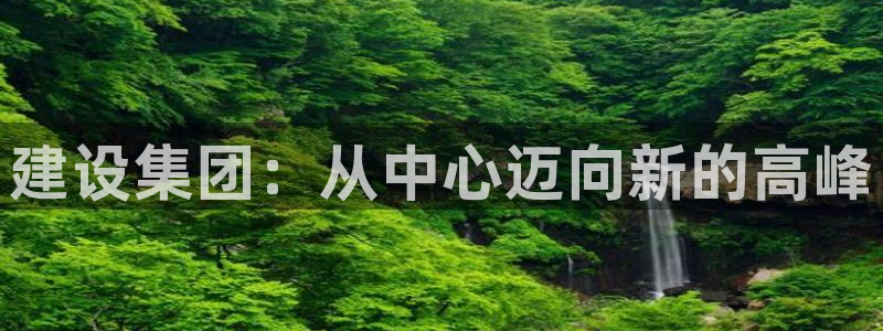 新宝5娱乐注册：建设集团：从中心迈向新的高峰