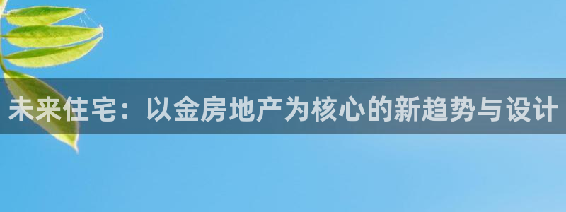 新宝5挂机软件：未来住宅：以金房地产为核心的新趋势与设计