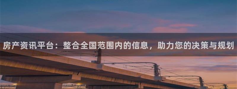 新宝5彩票是正规平台吗：房产资讯平台：整合全国范围内的信息，