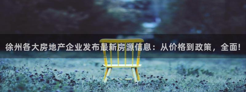 新宝5吕74OOO5：徐州各大房地产企业发布最新房源信息：从