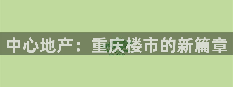 新宝5上70 667：中心地产：重庆楼市的新篇章