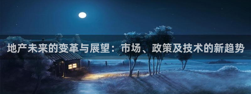 新宝5手机登录：地产未来的变革与展望：市场、政策及技术的新趋