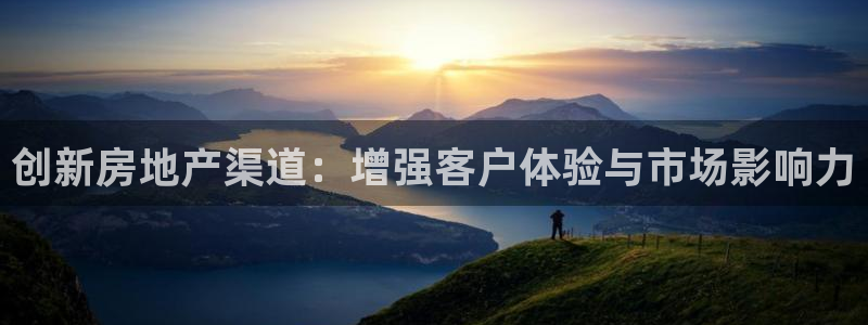 新宝5_测：创新房地产渠道：增强客户体验与市场影响力