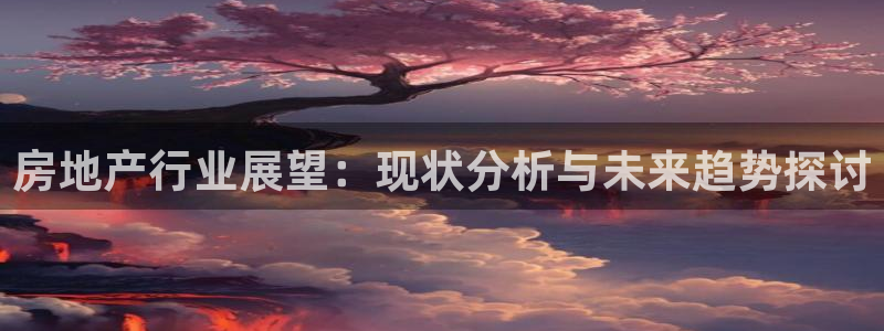 下载新宝5：房地产行业展望：现状分析与未来趋势探讨