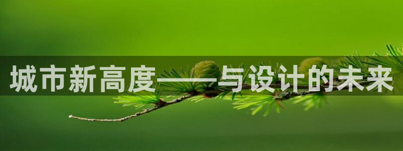 新宝5官方网站：城市新高度——与设计的未来