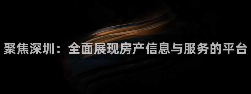 新宝5入口：聚焦深圳：全面展现房产信息与服务的平台