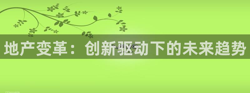 新宝5尤74OOO5：地产变革：创新驱动下的未来趋势