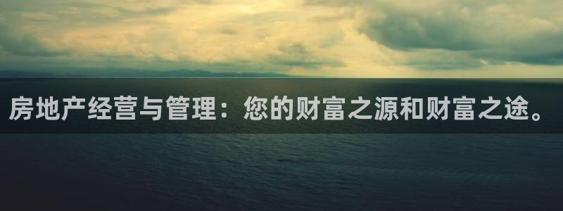 新宝5娱乐同：房地产经营与管理：您的财富之源和财富之途。
