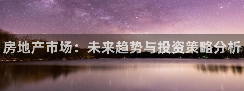 新宝5娱乐手机登录：房地产市场：未来趋势与投资策略分析