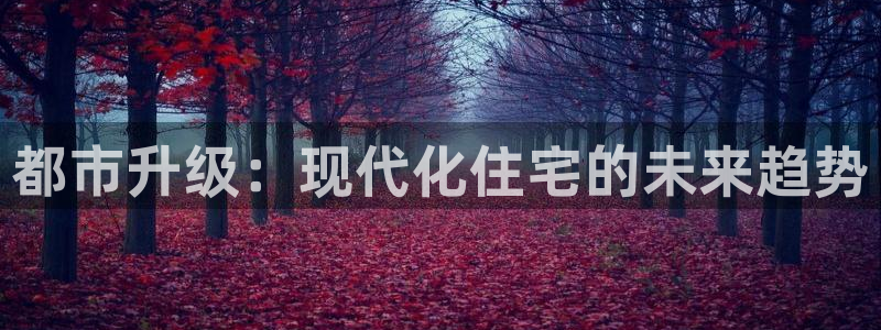 新宝5代理注册：都市升级：现代化住宅的未来趋势