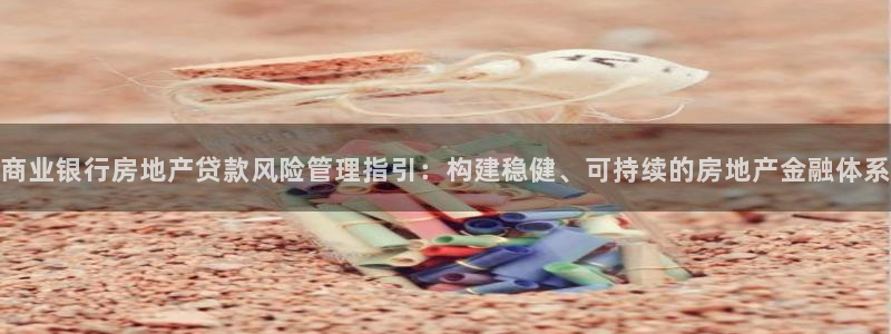 新宝5娱乐都：商业银行房地产贷款风险管理指引：构建稳健、可持