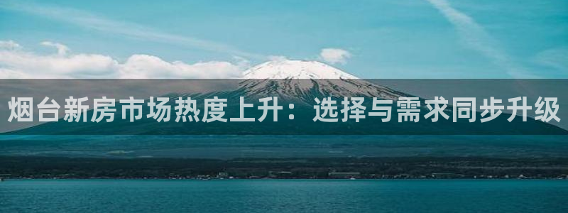 新宝5登录：烟台新房市场热度上升：选择与需求同步升级